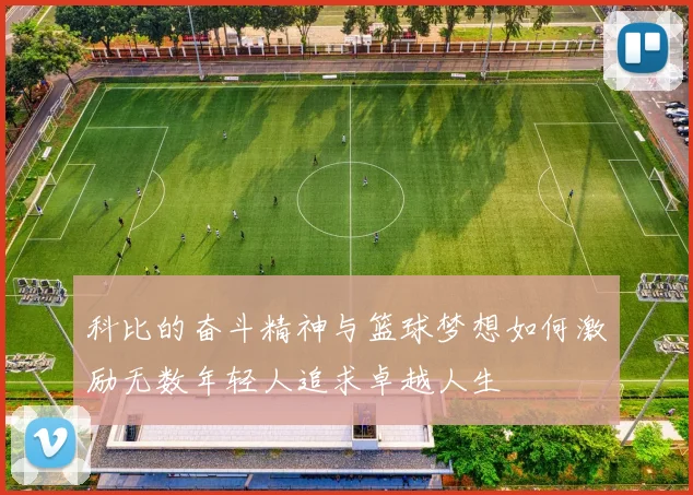 科比的奋斗精神与篮球梦想如何激励无数年轻人追求卓越人生