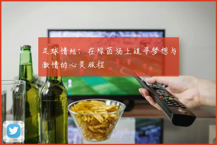 足球情结：在绿茵场上追寻梦想与激情的心灵旅程