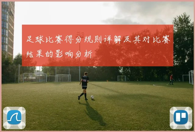 足球比赛得分规则详解及其对比赛结果的影响分析