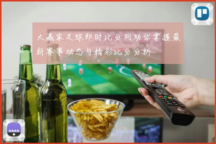大赢家足球即时比分网助你掌握最新赛事动态与精彩比分分析
