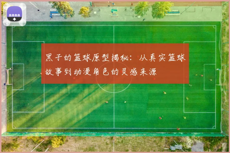 黑子的篮球原型揭秘：从真实篮球故事到动漫角色的灵感来源